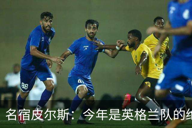 名宿皮尔斯：今年是英格兰队的绝佳机会，图赫尔要带队取得突破