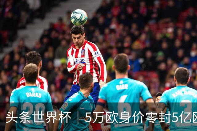 头条世界杯｜5万欧身价零封5亿欧豪门，他让西班牙绝望