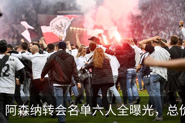 阿森纳转会名单六人全曝光，总价40.2亿元天才新星已被考察